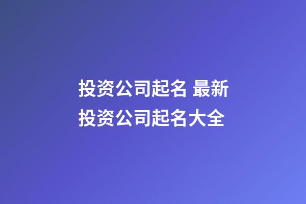 投资公司起名 最新投资公司起名大全